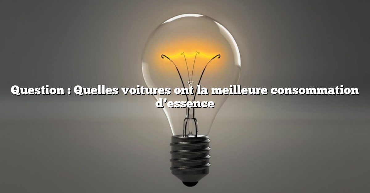 Question : Quelles voitures ont la meilleure consommation d’essence